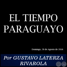 EL TIEMPO PARAGUAYO - Por GUSTAVO LATERZA RIVAROLA - Domingo, 28 de Agosto de 2016